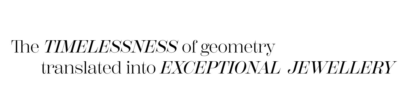 The TIMELESSNESS of geometry translated into EXCEPTIONAL JEWELLERY